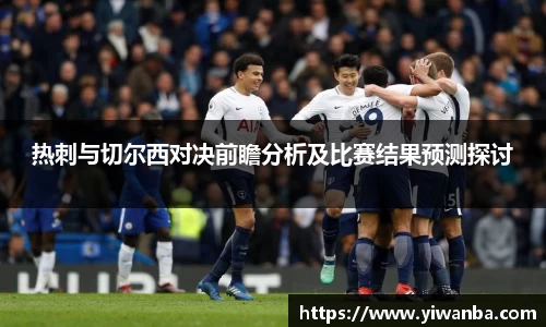 热刺与切尔西对决前瞻分析及比赛结果预测探讨
