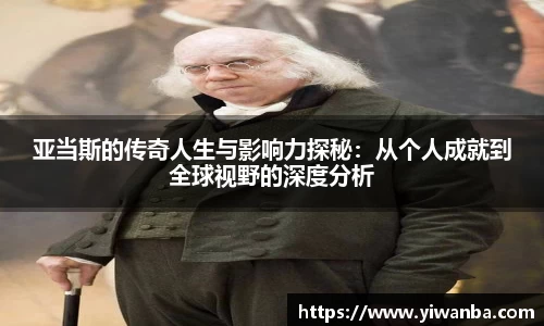 亚当斯的传奇人生与影响力探秘：从个人成就到全球视野的深度分析