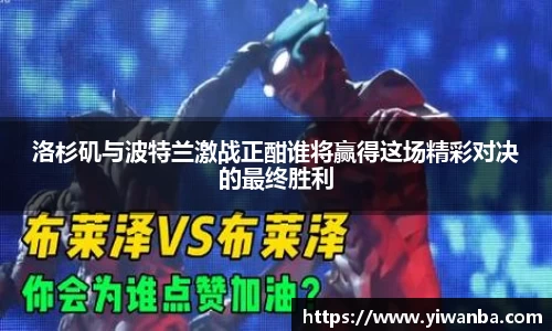 洛杉矶与波特兰激战正酣谁将赢得这场精彩对决的最终胜利