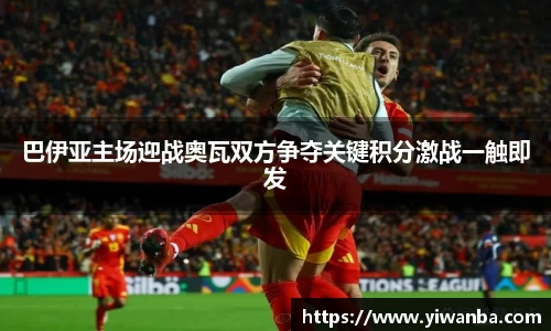 巴伊亚主场迎战奥瓦双方争夺关键积分激战一触即发