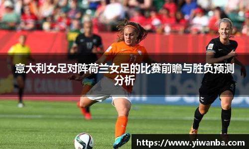 意大利女足对阵荷兰女足的比赛前瞻与胜负预测分析