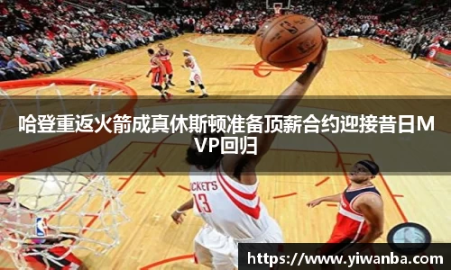 哈登重返火箭成真休斯顿准备顶薪合约迎接昔日MVP回归