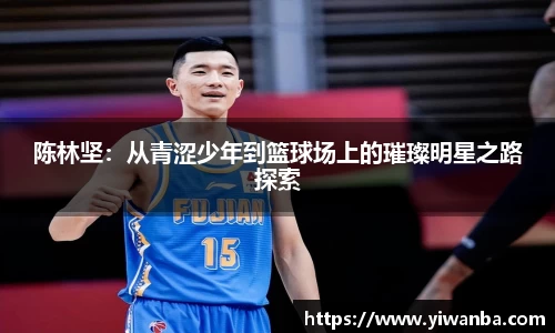 陈林坚：从青涩少年到篮球场上的璀璨明星之路探索