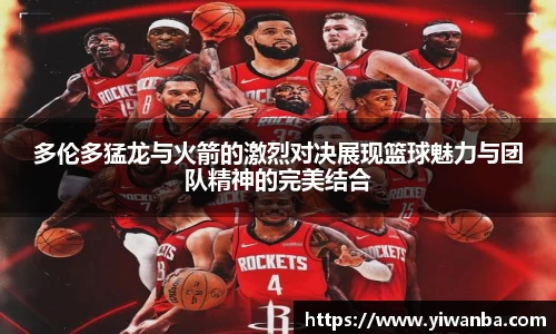 多伦多猛龙与火箭的激烈对决展现篮球魅力与团队精神的完美结合