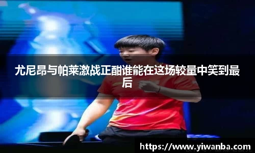 尤尼昂与帕莱激战正酣谁能在这场较量中笑到最后