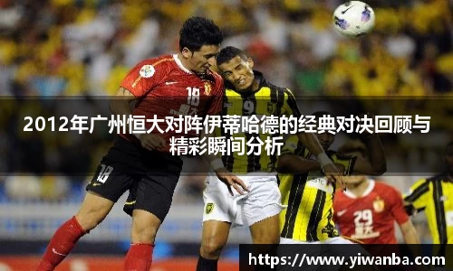 2012年广州恒大对阵伊蒂哈德的经典对决回顾与精彩瞬间分析