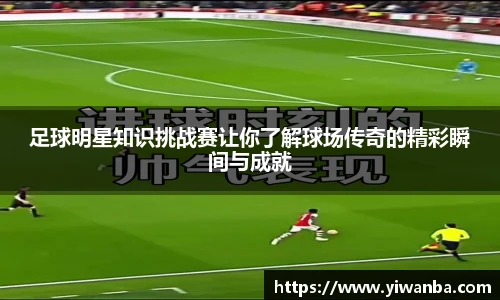 足球明星知识挑战赛让你了解球场传奇的精彩瞬间与成就